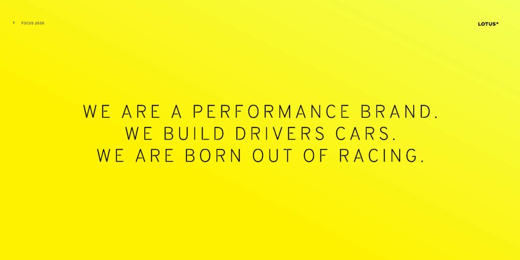 Focus 2030: the full Lotus strategy deck (May 2026) 9 Lotus brand statement: We are a performance brand, we build drivers cars, we are born out of racing